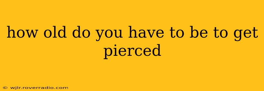 how old do you have to be to get pierced