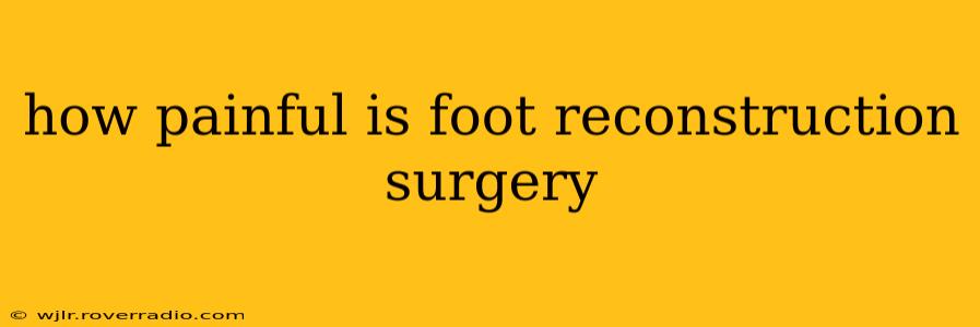 how painful is foot reconstruction surgery