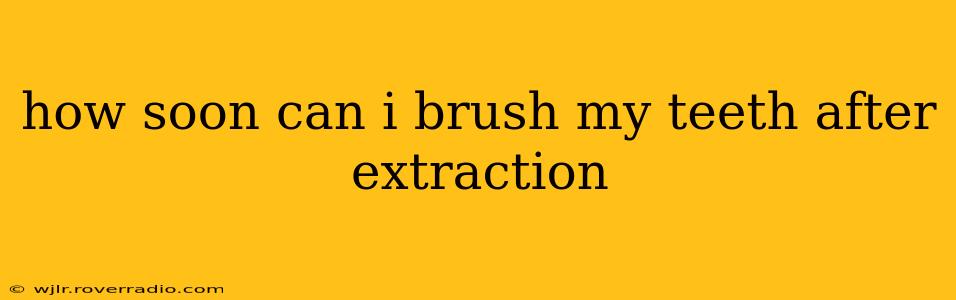 how soon can i brush my teeth after extraction
