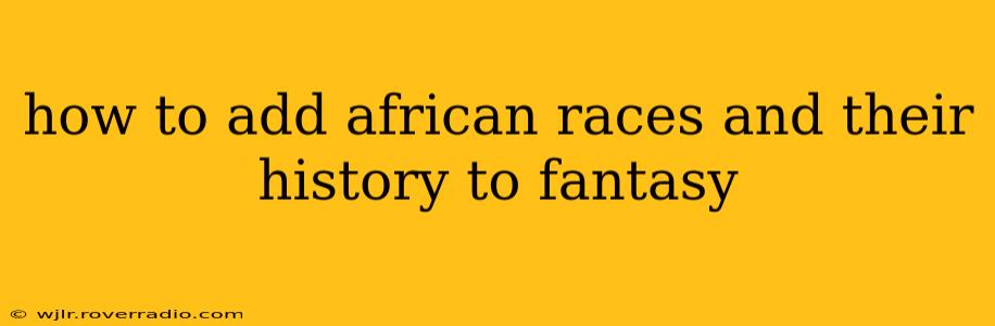 how to add african races and their history to fantasy