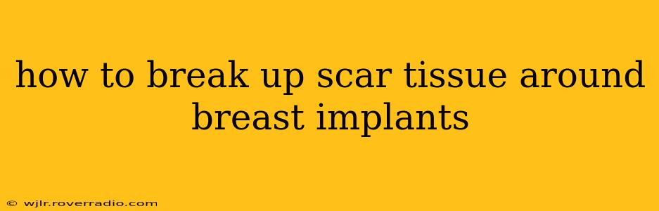 how to break up scar tissue around breast implants