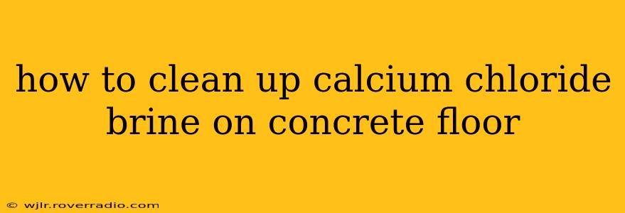 how to clean up calcium chloride brine on concrete floor