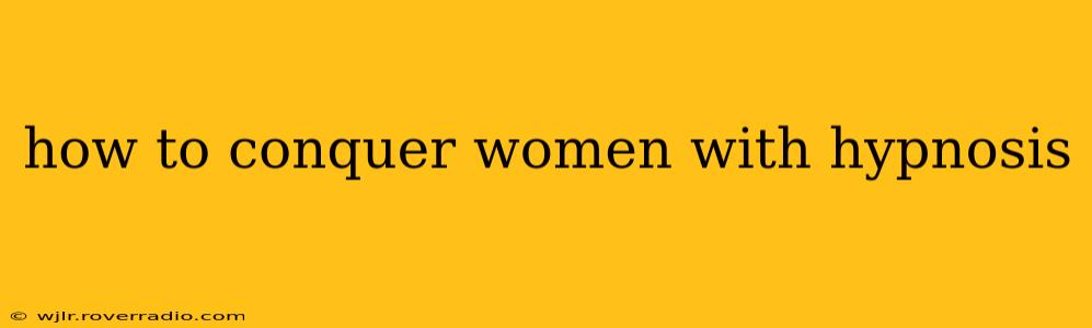 how to conquer women with hypnosis
