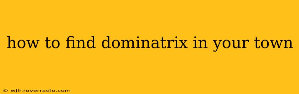 how to find dominatrix in your town
