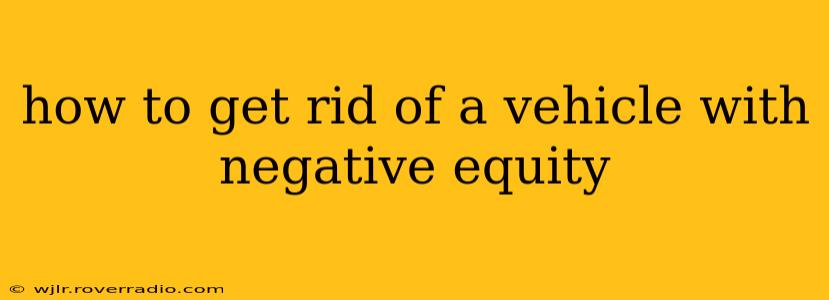 how to get rid of a vehicle with negative equity