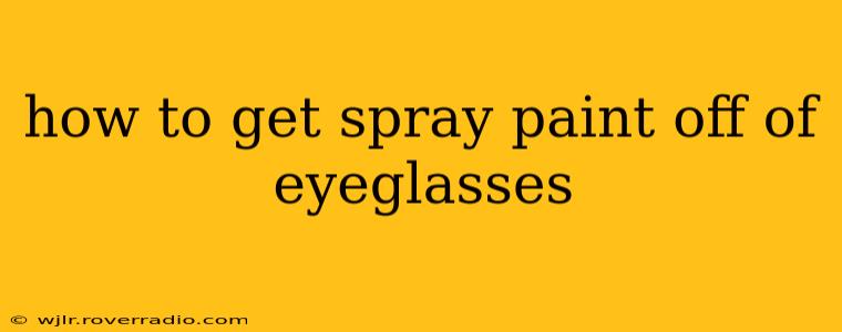 how to get spray paint off of eyeglasses