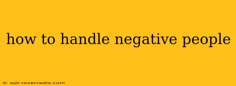 how to handle negative people