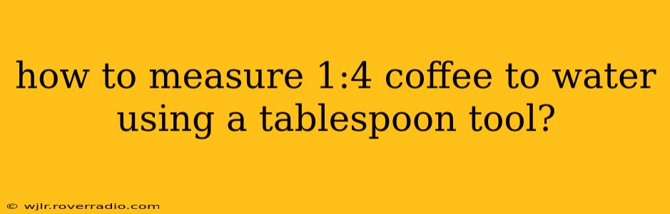 how to measure 1:4 coffee to water using a tablespoon tool?