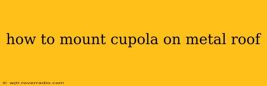 how to mount cupola on metal roof