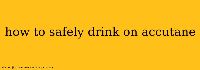 how to safely drink on accutane