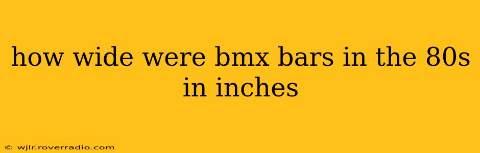 how wide were bmx bars in the 80s in inches