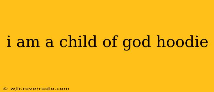 i am a child of god hoodie