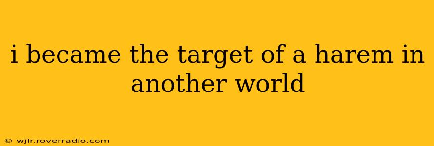 i became the target of a harem in another world