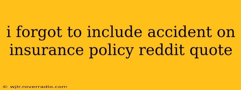 i forgot to include accident on insurance policy reddit quote