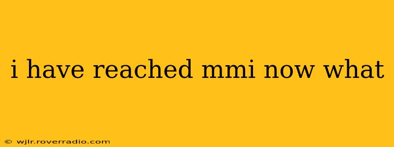 i have reached mmi now what