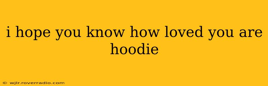 i hope you know how loved you are hoodie