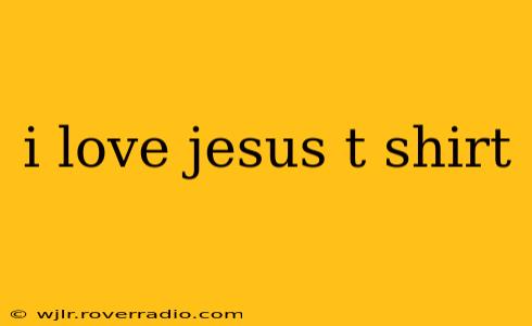 i love jesus t shirt