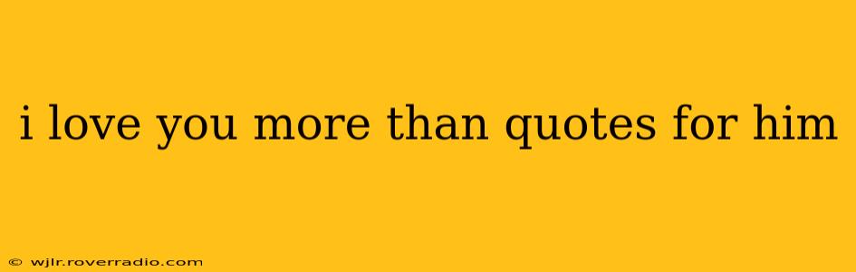 i love you more than quotes for him