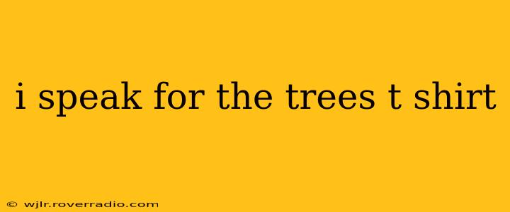 i speak for the trees t shirt