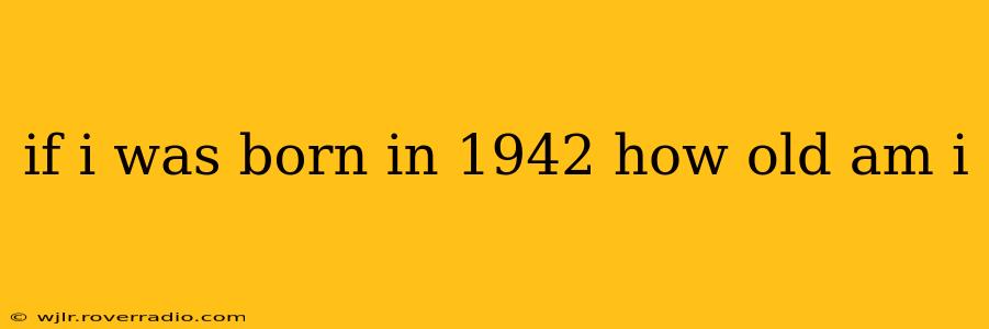 if i was born in 1942 how old am i