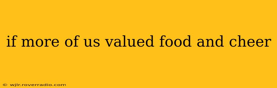 if more of us valued food and cheer