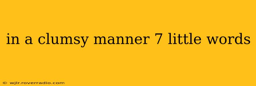 in a clumsy manner 7 little words in a clumsy manner 7 little words