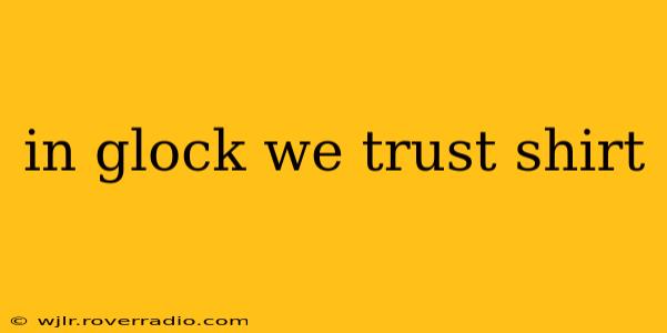 in glock we trust shirt