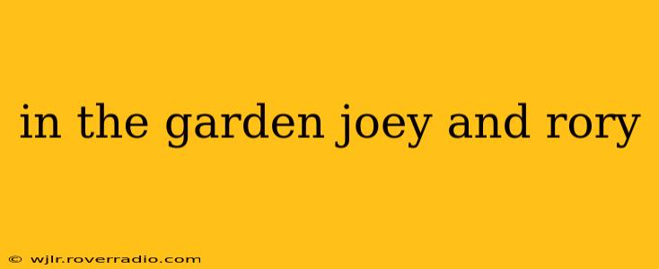 in the garden joey and rory