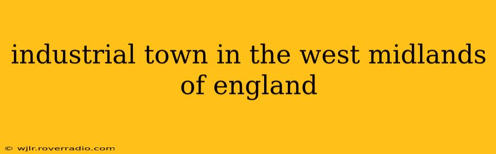 industrial town in the west midlands of england