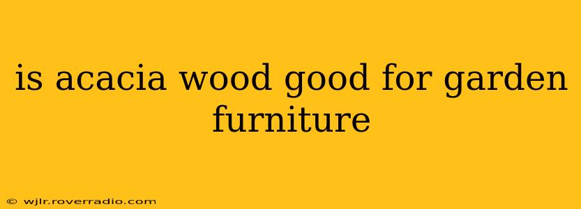 is acacia wood good for garden furniture