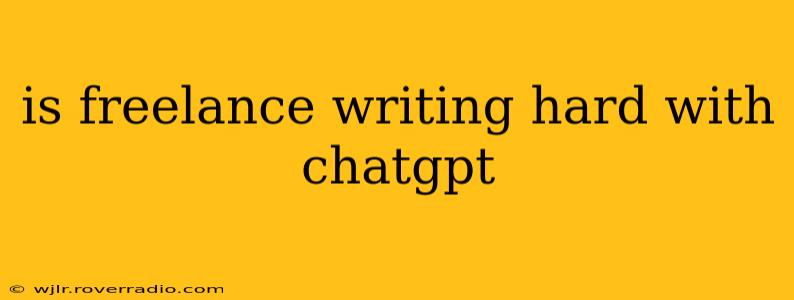 is freelance writing hard with chatgpt