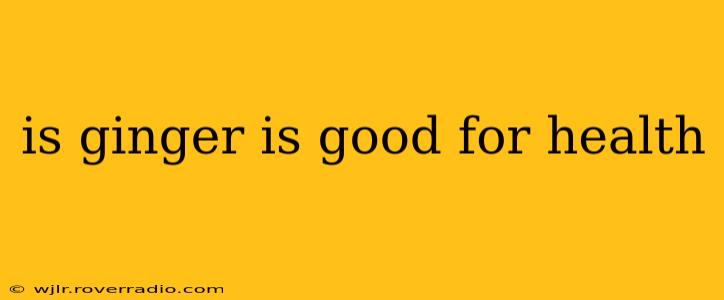 is ginger is good for health