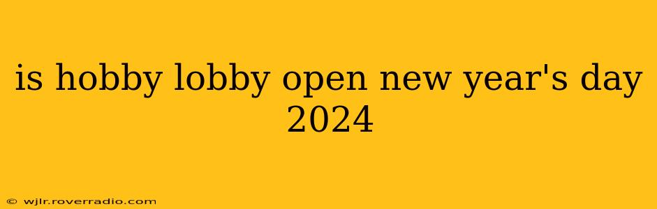 is hobby lobby open new year's day 2024
