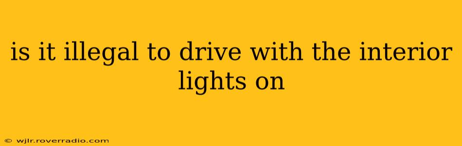 is it illegal to drive with the interior lights on