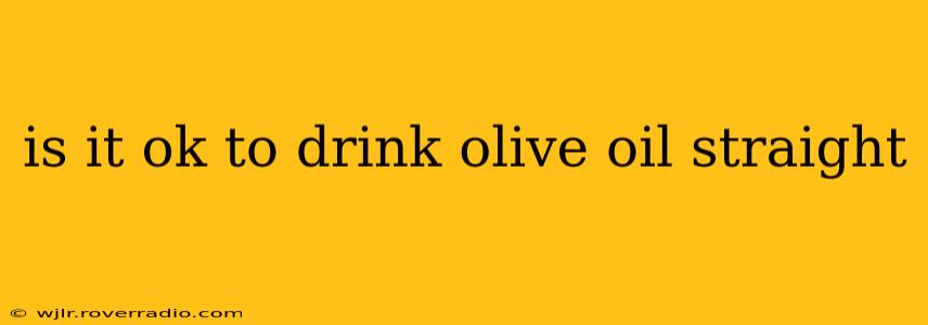 is it ok to drink olive oil straight