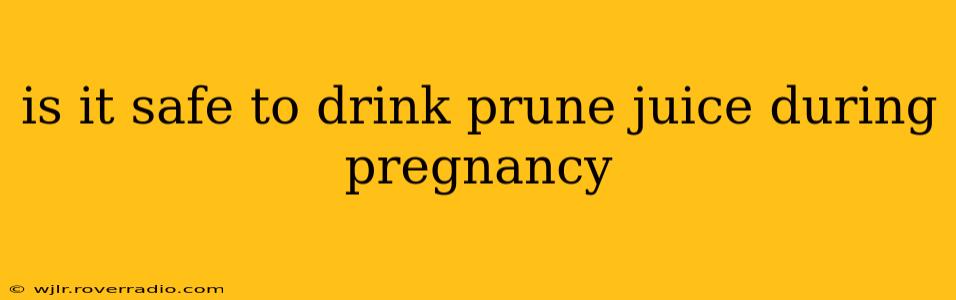 is it safe to drink prune juice during pregnancy