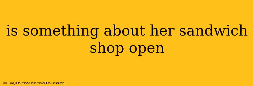 is something about her sandwich shop open