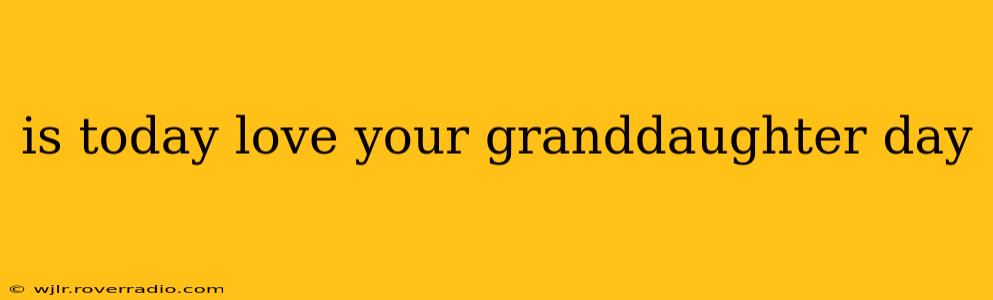 is today love your granddaughter day