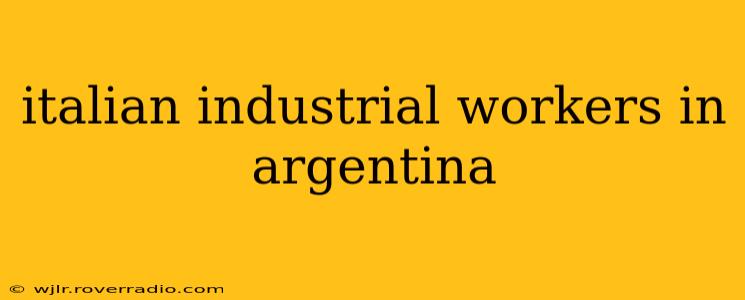 italian industrial workers in argentina