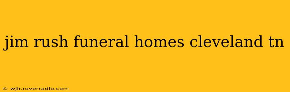 jim rush funeral homes cleveland tn