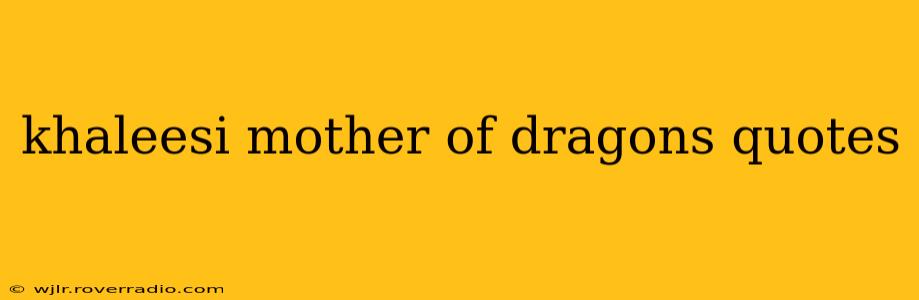 khaleesi mother of dragons quotes