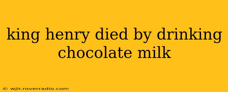 king henry died by drinking chocolate milk