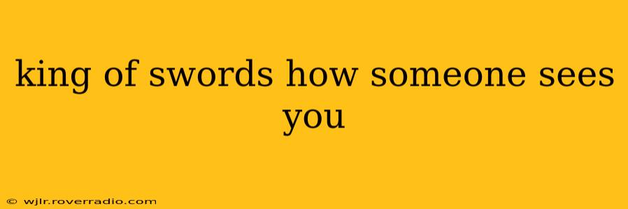 king of swords how someone sees you