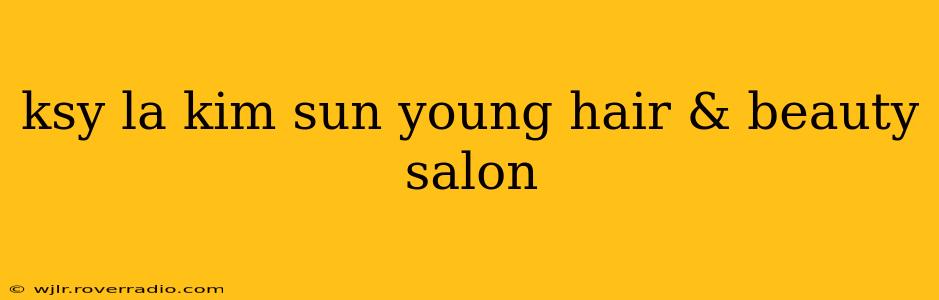 ksy la kim sun young hair & beauty salon