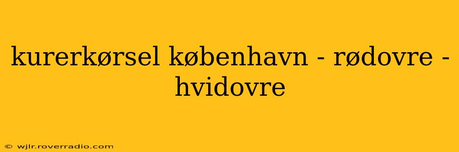 kurerkørsel københavn - rødovre - hvidovre