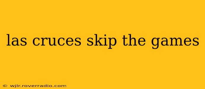 las cruces skip the games