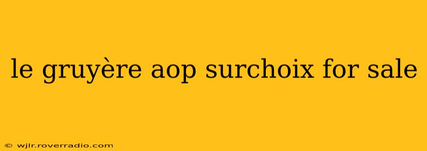 le gruyère aop surchoix for sale