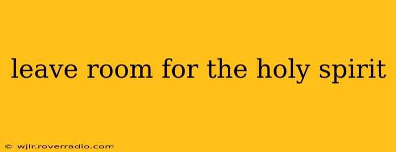 leave room for the holy spirit