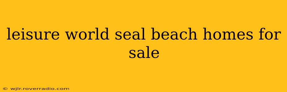 leisure world seal beach homes for sale