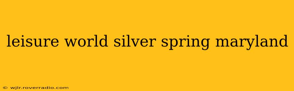 leisure world silver spring maryland